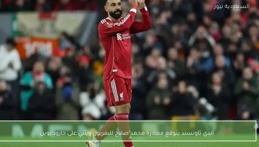 آندي تاونسند يتوقع مغادرة محمد صلاح لليفربول ويثني على جارود بوين