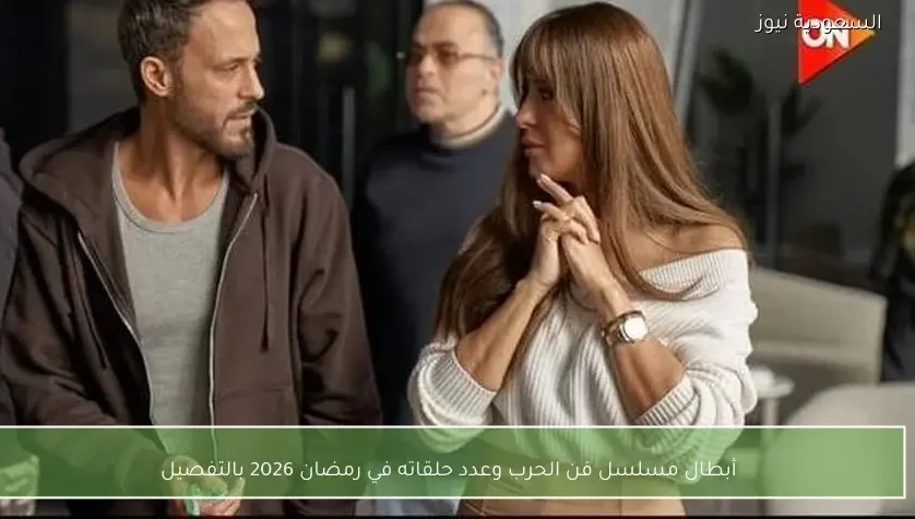 أبطال مسلسل فن الحرب وعدد حلقاته في رمضان 2026 بالتفصيل