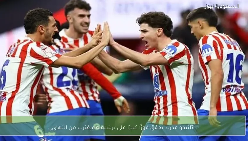 أتلتيكو مدريد يحقق فوزًا كبيرًا على برشلونة ويقترب من النهائي
