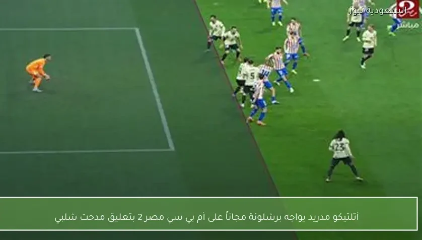 أتلتيكو مدريد يواجه برشلونة مجاناً على أم بي سي مصر 2 بتعليق مدحت شلبي