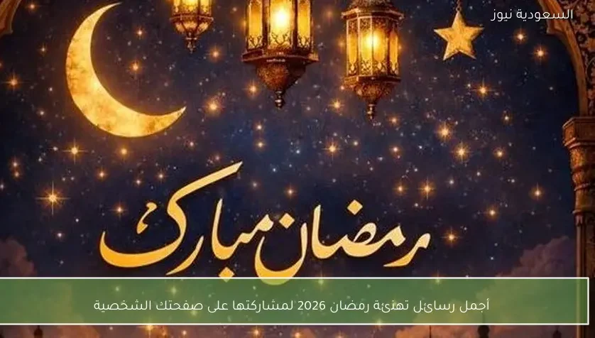 أجمل رسائل تهنئة رمضان 2026 لمشاركتها على صفحتك الشخصية