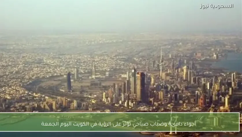 أجواء دافئة وضباب صباحي تؤثر على الرؤية في الكويت اليوم الجمعة