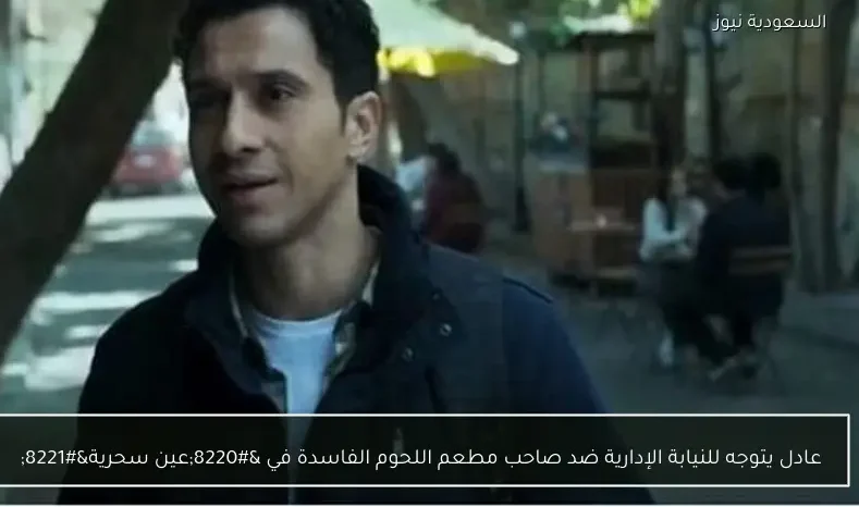 عادل يتوجه للنيابة الإدارية ضد صاحب مطعم اللحوم الفاسدة في “عين سحرية”