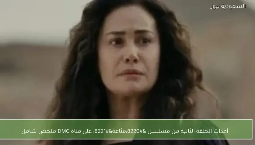 أحداث الحلقة الثانية من مسلسل “منَّاعة” على قناة DMC ملخص شامل