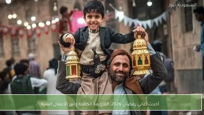 أحدث أغاني رمضان 2026: القائمة الكاملة وأبرز الأعمال الفنية