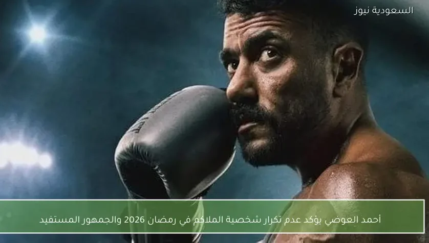 أحمد العوضي يؤكد عدم تكرار شخصية الملاكم في رمضان 2026 والجمهور المستفيد