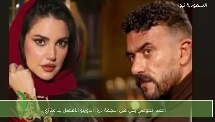 أحمد العوضي يثني على النجمة درة: الدويتو الأفضل بلا منازع