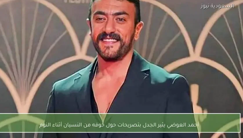 أحمد العوضي يثير الجدل بتصريحات حول خوفه من النسيان أثناء النوم
