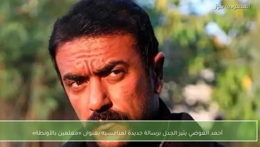 أحمد العوضي يثير الجدل برسالة جديدة لمنافسيه بعنوان «معلمين بالأونطة»