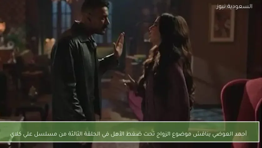 أحمد العوضي يناقش موضوع الزواج تحت ضغط الأهل في الحلقة الثالثة من مسلسل علي كلاي