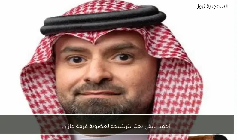 أحمد بابقي يعتز بترشيحه لعضوية غرفة جازان