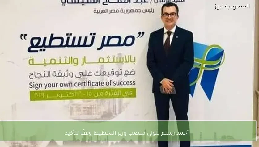 أحمد رستم يتولى منصب وزير التخطيط وفقًا لتأكيد