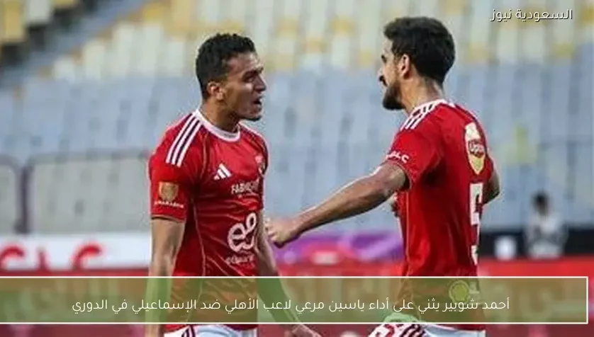 أحمد شوبير يثني على أداء ياسين مرعي لاعب الأهلي ضد الإسماعيلي في الدوري
