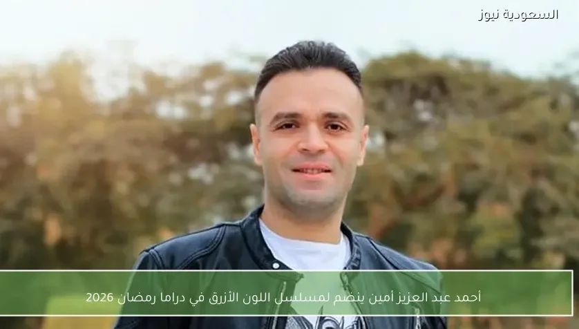 أحمد عبد العزيز أمين ينضم لمسلسل اللون الأزرق في دراما رمضان 2026