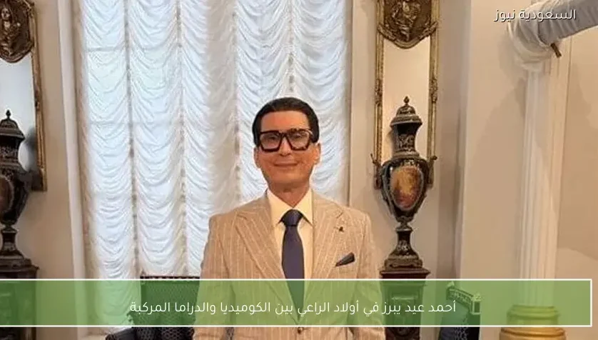 أحمد عيد يبرز في أولاد الراعي بين الكوميديا والدراما المركبة