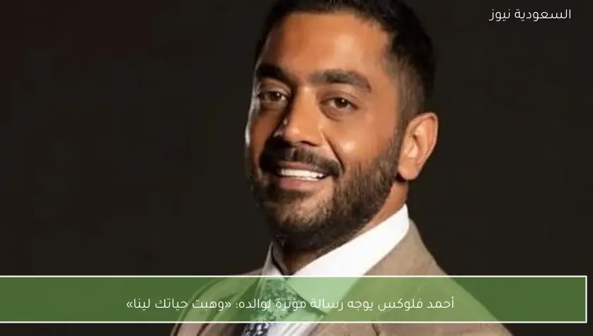 أحمد فلوكس يوجه رسالة مؤثرة لوالده: «وهبت حياتك لينا»
