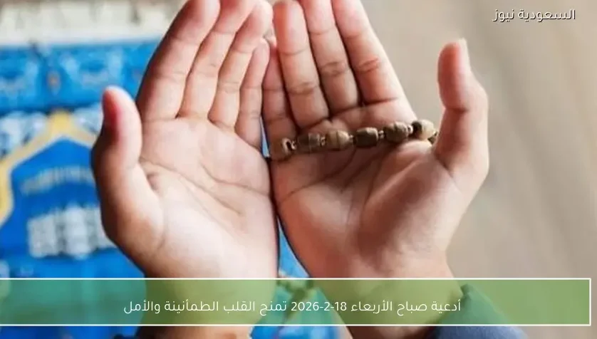 أدعية صباح الأربعاء 18-2-2026 تمنح القلب الطمأنينة والأمل