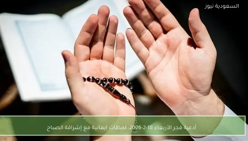 أدعية فجر الأربعاء 18-2-2026: لحظات إيمانية مع إشراقة الصباح