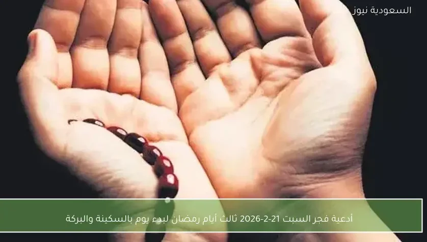 أدعية فجر السبت 21-2-2026 ثالث أيام رمضان لبدء يوم بالسكينة والبركة