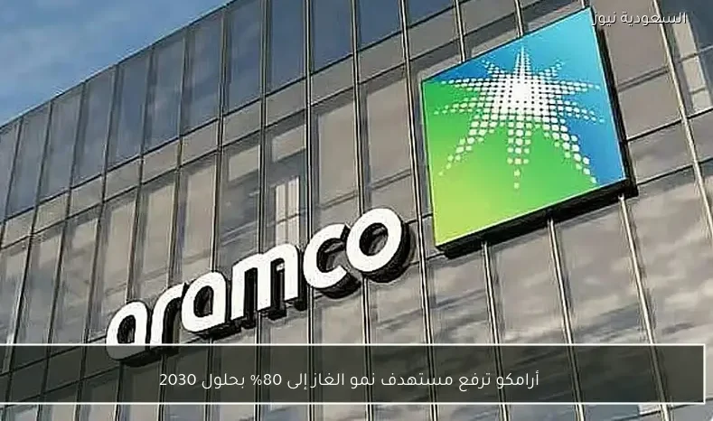 أرامكو ترفع مستهدف نمو الغاز إلى 80% بحلول 2030