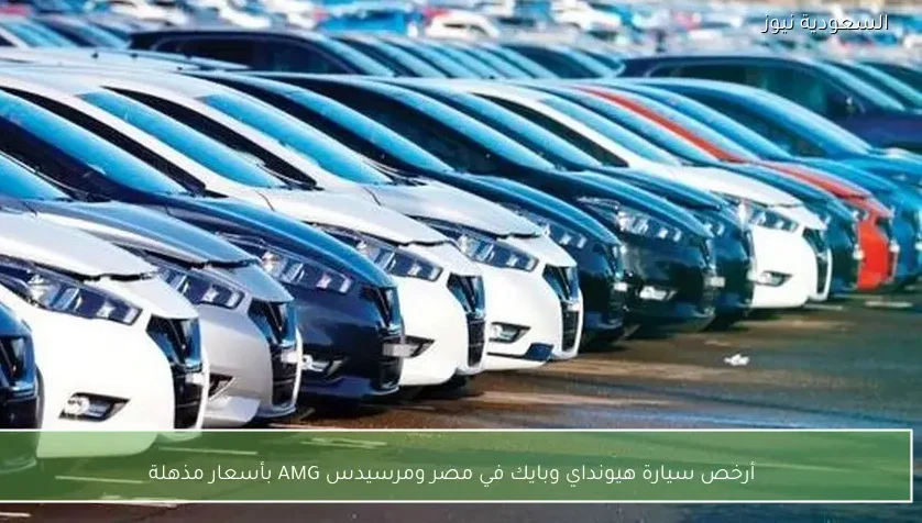 أرخص سيارة هيونداي وبايك في مصر ومرسيدس AMG بأسعار مذهلة