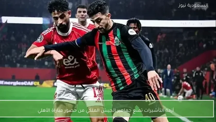 أزمة التأشيرات تمنع جماهير الجيش الملكي من حضور مباراة الأهلي