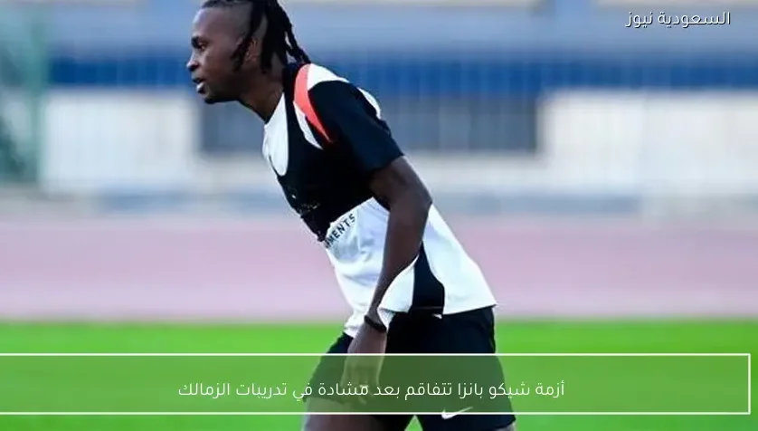 أزمة شيكو بانزا تتفاقم بعد مشادة في تدريبات الزمالك