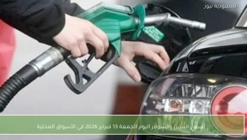أسعار البنزين والسولار اليوم الجمعة 13 فبراير 2026 في الأسواق المحلية