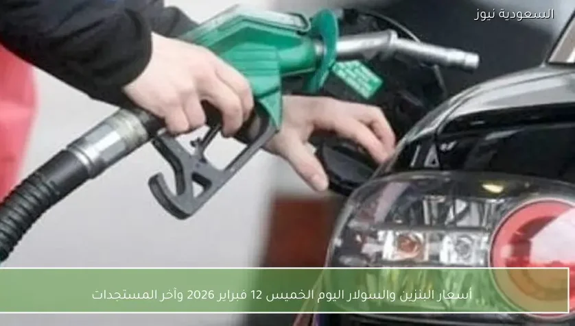 أسعار البنزين والسولار اليوم الخميس 12 فبراير 2026 وآخر المستجدات
