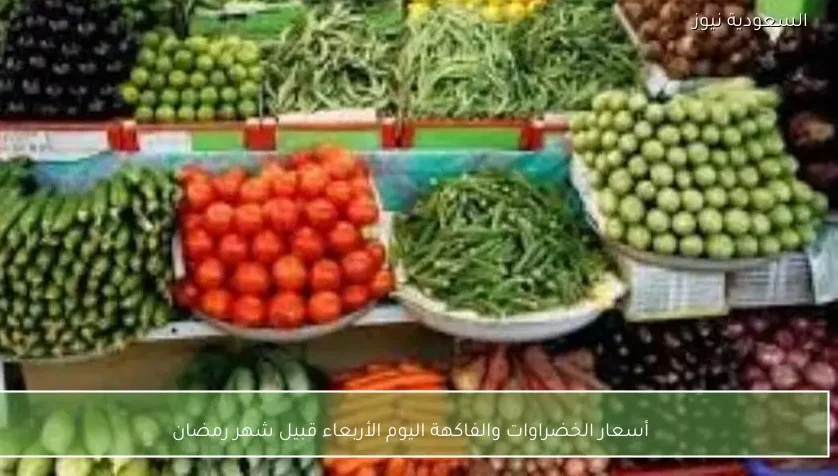 أسعار الخضراوات والفاكهة اليوم الأربعاء قبيل شهر رمضان