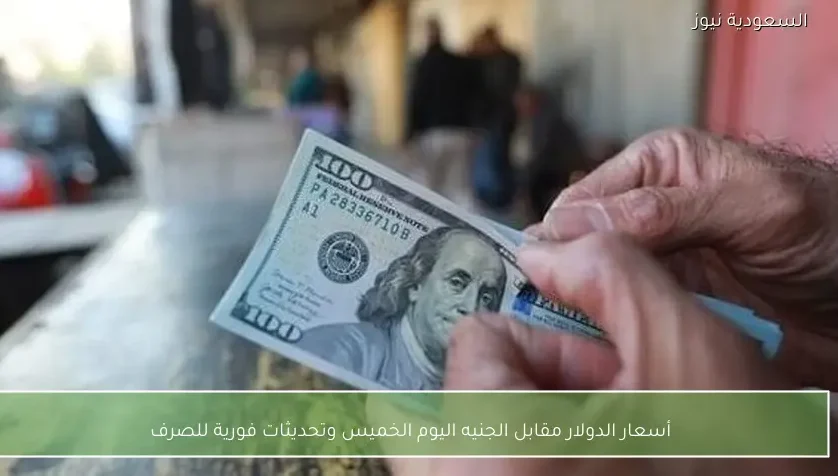 أسعار الدولار مقابل الجنيه اليوم الخميس وتحديثات فورية للصرف