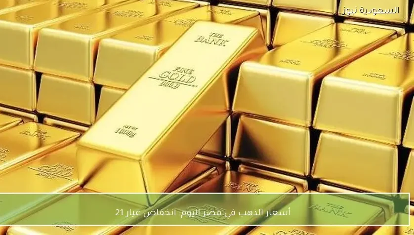 أسعار الذهب في مصر اليوم: انخفاض عيار 21