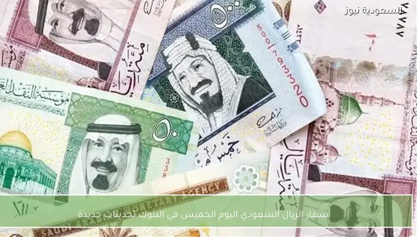 أسعار الريال السعودي اليوم الخميس في البنوك تحديثات جديدة