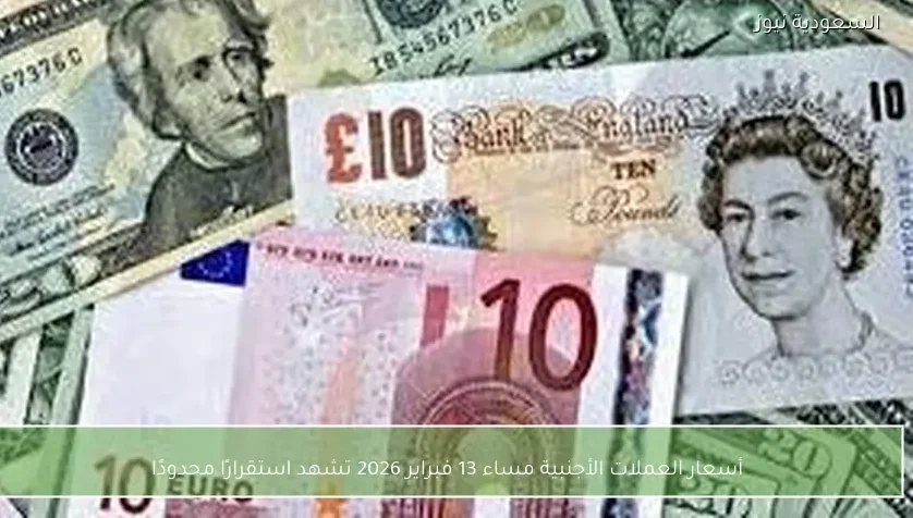 أسعار العملات الأجنبية مساء 13 فبراير 2026 تشهد استقرارًا محدودًا