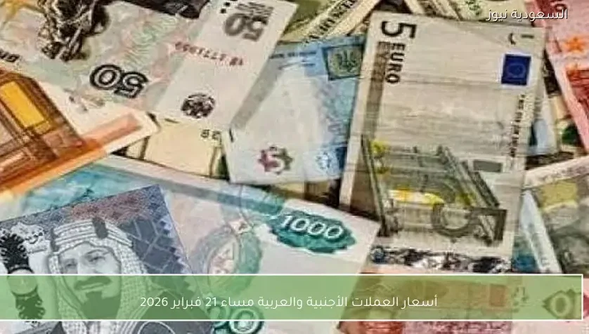 أسعار العملات الأجنبية والعربية مساء 21 فبراير 2026