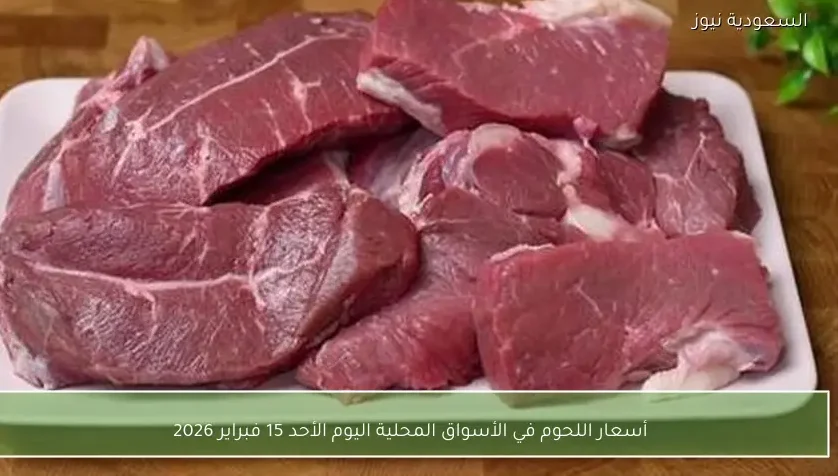 أسعار اللحوم في الأسواق المحلية اليوم الأحد 15 فبراير 2026