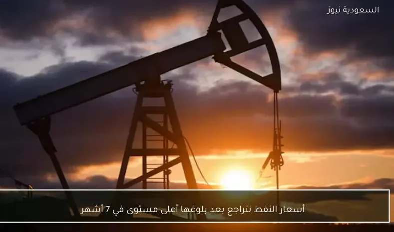 أسعار النفط تتراجع بعد بلوغها أعلى مستوى في 7 أشهر