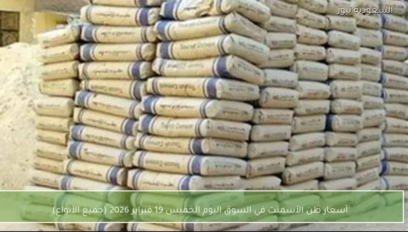 أسعار طن الأسمنت في السوق اليوم الخميس 19 فبراير 2026 (جميع الأنواع)