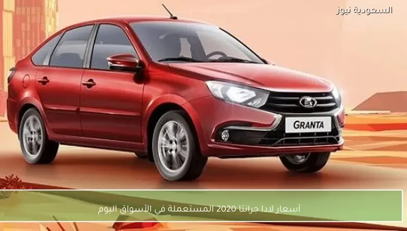 أسعار لادا جرانتا 2020 المستعملة في الأسواق اليوم