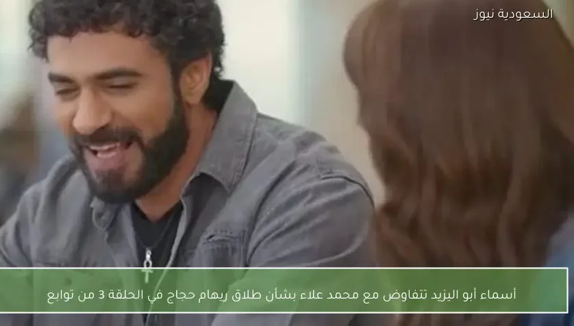 أسماء أبو اليزيد تتفاوض مع محمد علاء بشأن طلاق ريهام حجاج في الحلقة 3 من توابع