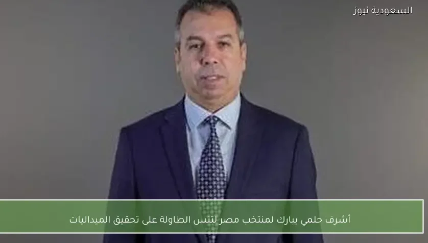 أشرف حلمي يبارك لمنتخب مصر لتنس الطاولة على تحقيق الميداليات