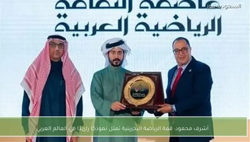 أشرف محمود: قمة الرياضة البحرينية تمثل نموذجًا رائدًا في العالم العربي