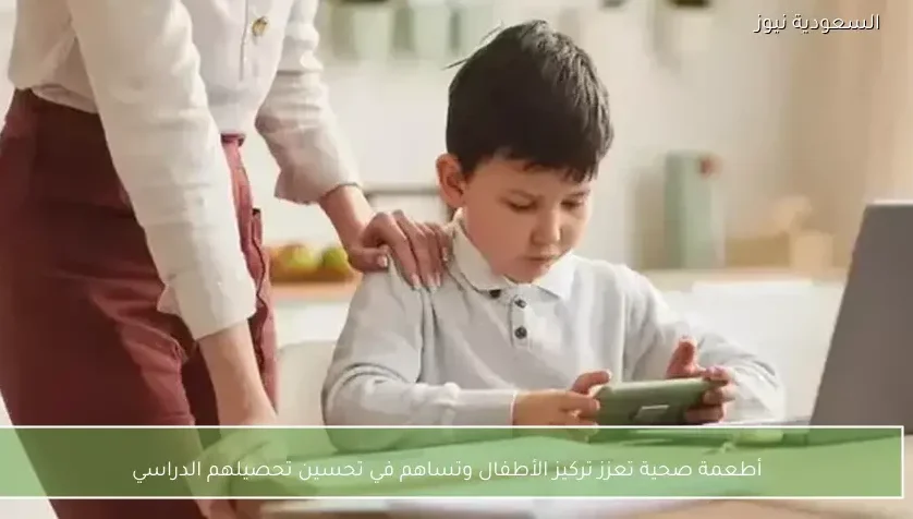 أطعمة صحية تعزز تركيز الأطفال وتساهم في تحسين تحصيلهم الدراسي