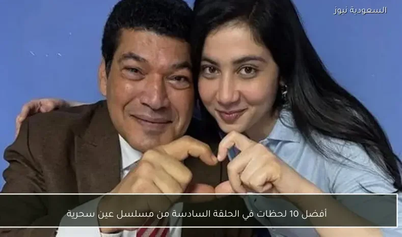 أفضل 10 لحظات في الحلقة السادسة من مسلسل عين سحرية