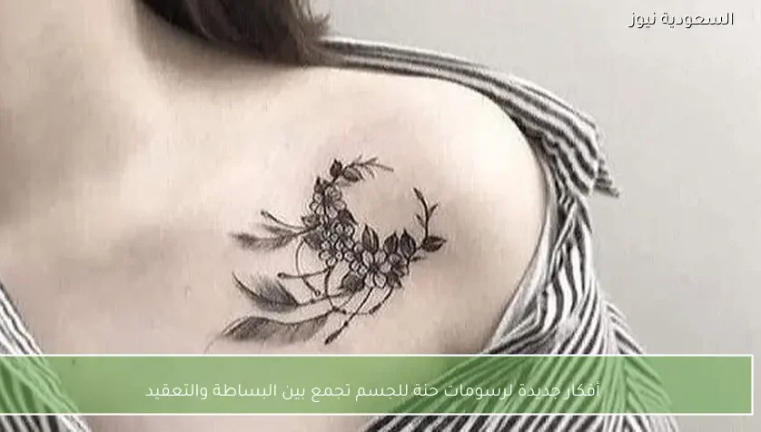 أفكار جديدة لرسومات حنة للجسم تجمع بين البساطة والتعقيد