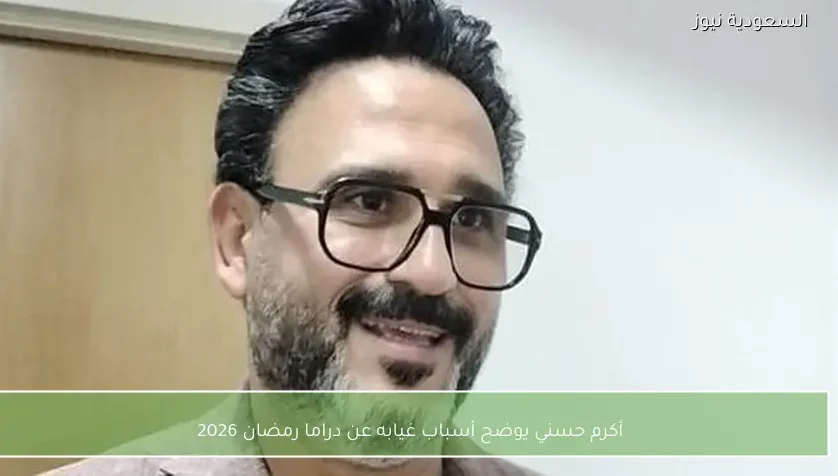 أكرم حسني يوضح أسباب غيابه عن دراما رمضان 2026