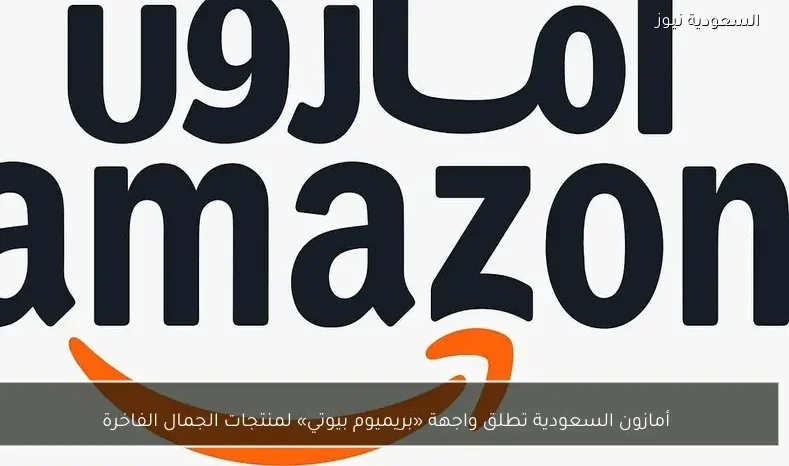أمازون السعودية تطلق واجهة «بريميوم بيوتي» لمنتجات الجمال الفاخرة