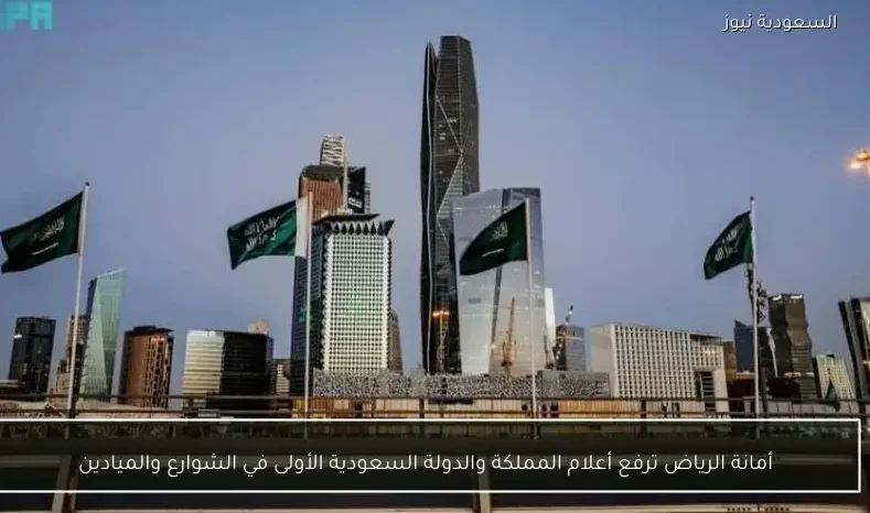 أمانة الرياض ترفع أعلام المملكة والدولة السعودية الأولى في الشوارع والميادين