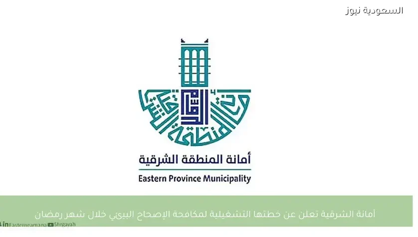 أمانة الشرقية تعلن عن خطتها التشغيلية لمكافحة الإصحاح البيئي خلال شهر رمضان