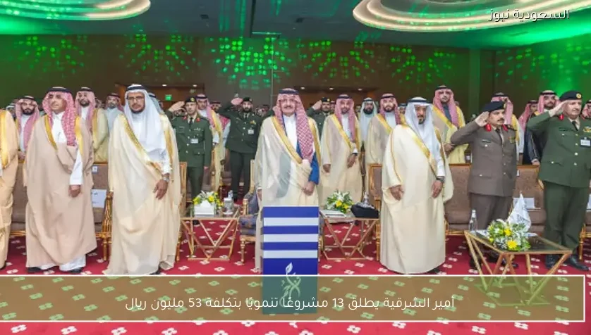 أمير الشرقية يطلق 13 مشروعًا تنمويًا بتكلفة 53 مليون ريال